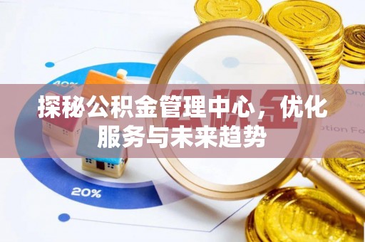 武威探秘公积金管理中心，优化服务与未来趋势