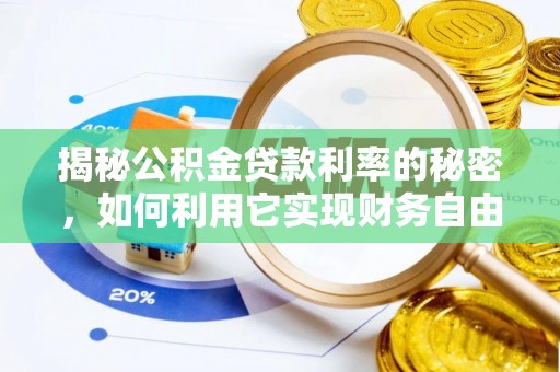武威揭秘公积金贷款利率的秘密，如何利用它实现财务自由？