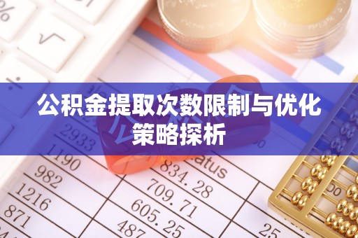 武威公积金提取次数限制与优化策略探析