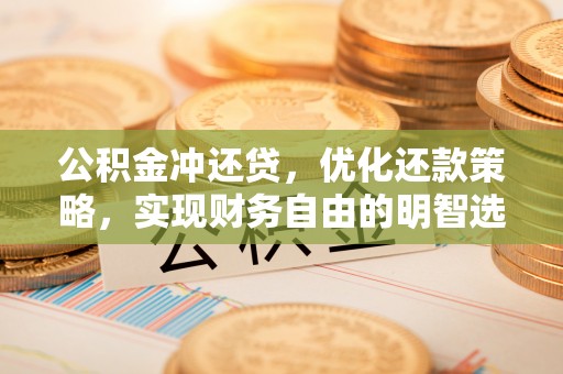 武威公积金冲还贷，优化还款策略，实现财务自由的明智选择