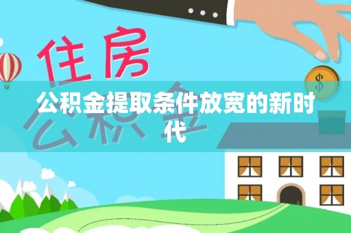 武威公积金提取条件放宽的新时代