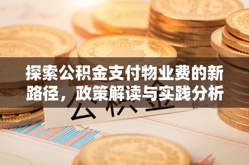 武威探索公积金支付物业费的新路径，政策解读与实践分析
