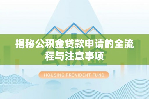 武威揭秘公积金贷款申请的全流程与注意事项