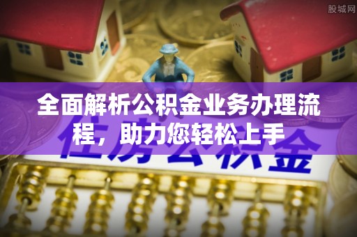 武威全面解析公积金业务办理流程，助力您轻松上手