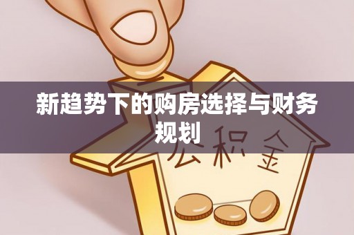 武威新趋势下的购房选择与财务规划