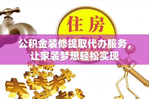 武威公积金装修提取代办服务，让家装梦想轻松实现