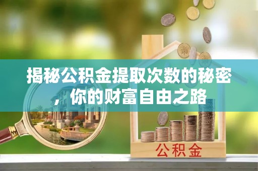 武威揭秘公积金提取次数的秘密，你的财富自由之路