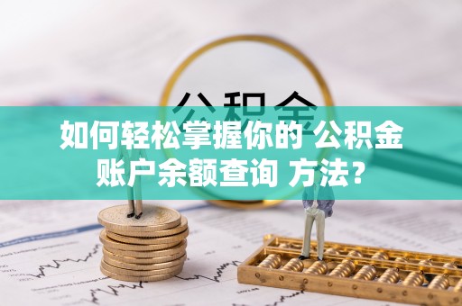 武威如何轻松掌握你的 公积金账户余额查询 方法？