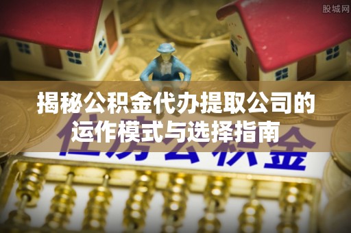 武威揭秘公积金代办提取公司的运作模式与选择指南