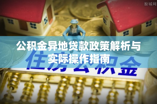武威公积金异地贷款政策解析与实际操作指南