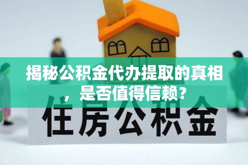 武威揭秘公积金代办提取的真相，是否值得信赖？
