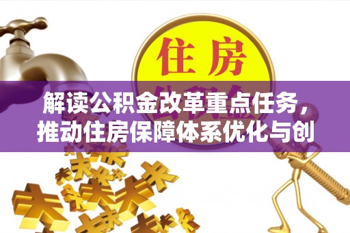 武威解读公积金改革重点任务，推动住房保障体系优化与创新
