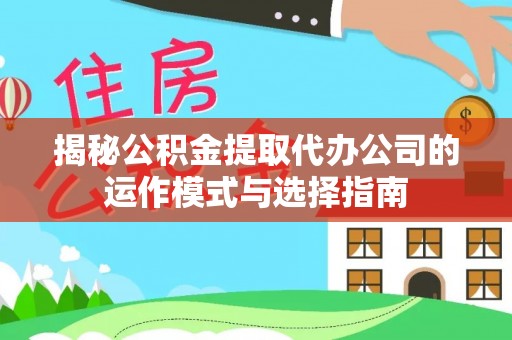 武威揭秘公积金提取代办公司的运作模式与选择指南