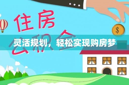 武威灵活规划，轻松实现购房梦