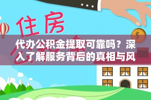 武威代办公积金提取可靠吗？深入了解服务背后的真相与风险