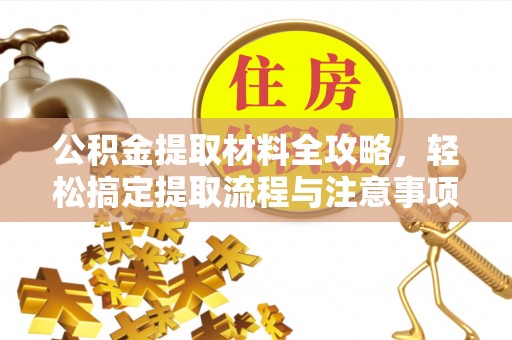武威公积金提取材料全攻略，轻松搞定提取流程与注意事项
