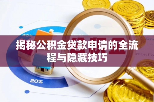 武威揭秘公积金贷款申请的全流程与隐藏技巧
