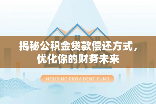 武威揭秘公积金贷款偿还方式，优化你的财务未来