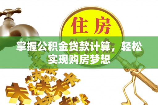 武威掌握公积金贷款计算，轻松实现购房梦想
