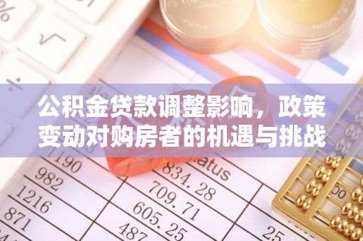 武威公积金贷款调整影响，政策变动对购房者的机遇与挑战