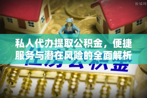 武威私人代办提取公积金，便捷服务与潜在风险的全面解析