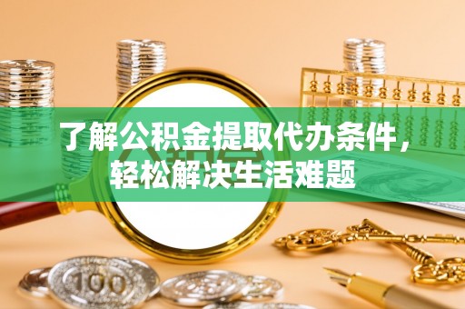 武威了解公积金提取代办条件，轻松解决生活难题