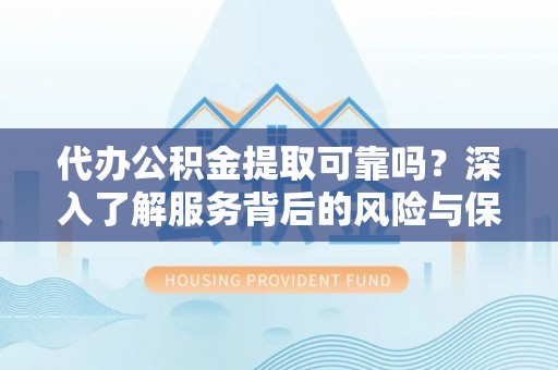 武威代办公积金提取可靠吗？深入了解服务背后的风险与保障