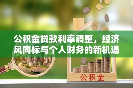武威公积金贷款利率调整，经济风向标与个人财务的新机遇
