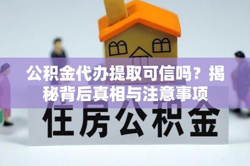武威公积金代办提取可信吗？揭秘背后真相与注意事项