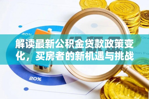 武威解读最新公积金贷款政策变化，买房者的新机遇与挑战