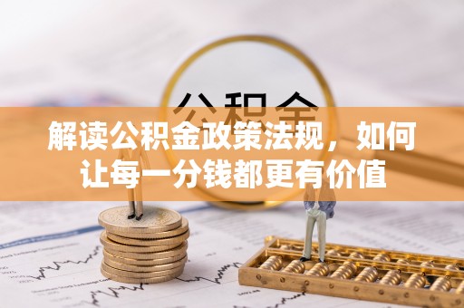 武威解读公积金政策法规，如何让每一分钱都更有价值
