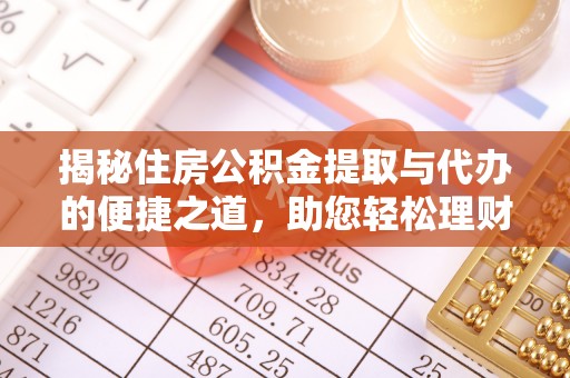 武威揭秘住房公积金提取与代办的便捷之道，助您轻松理财