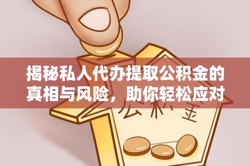 武威揭秘私人代办提取公积金的真相与风险，助你轻松应对资金难题