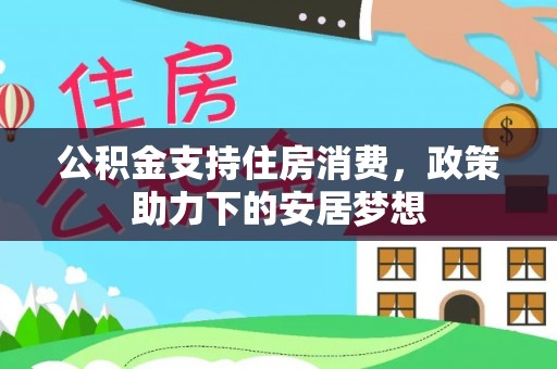 武威公积金支持住房消费，政策助力下的安居梦想
