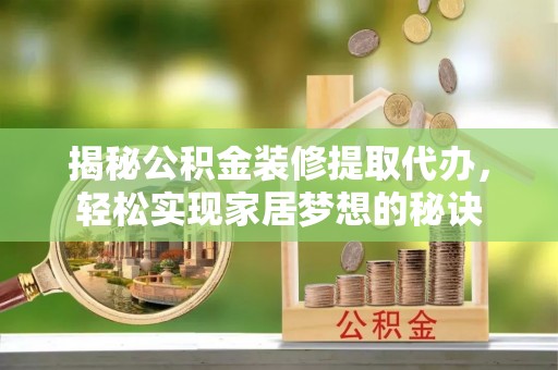 武威揭秘公积金装修提取代办，轻松实现家居梦想的秘诀