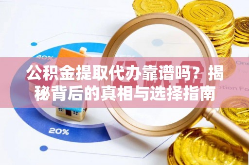 武威公积金提取代办靠谱吗？揭秘背后的真相与选择指南