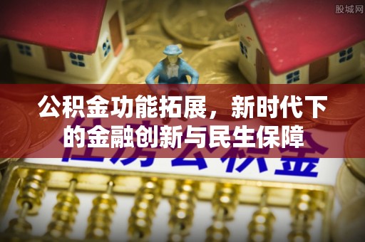 武威公积金功能拓展，新时代下的金融创新与民生保障