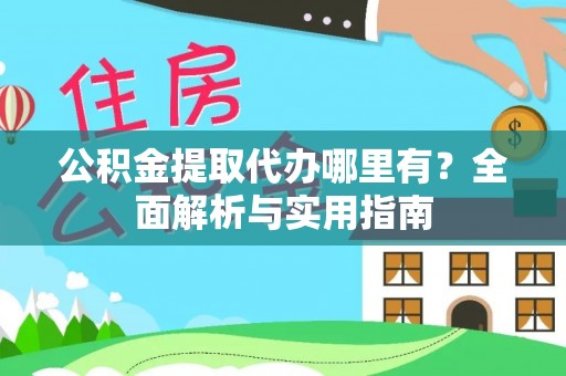 武威公积金提取代办哪里有？全面解析与实用指南