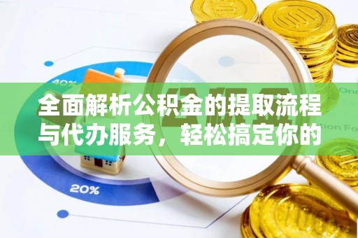 武威全面解析公积金的提取流程与代办服务，轻松搞定你的公积金咨询代办提取