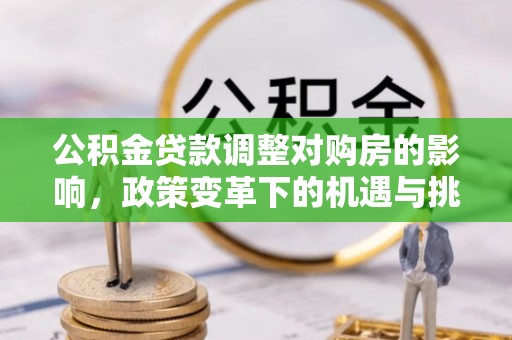 武威公积金贷款调整对购房的影响，政策变革下的机遇与挑战