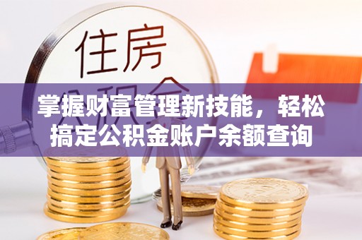 武威掌握财富管理新技能，轻松搞定公积金账户余额查询