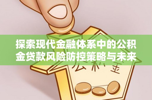 武威探索现代金融体系中的公积金贷款风险防控策略与未来发展趋势