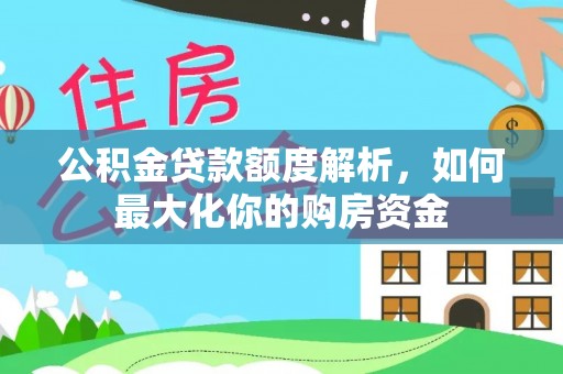 武威公积金贷款额度解析，如何最大化你的购房资金