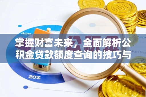 武威掌握财富未来，全面解析公积金贷款额度查询的技巧与策略