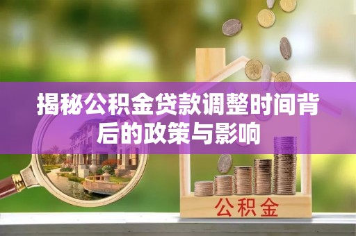 武威揭秘公积金贷款调整时间背后的政策与影响