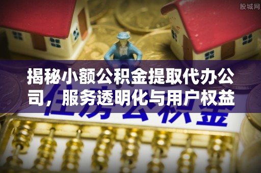 武威揭秘小额公积金提取代办公司，服务透明化与用户权益保障