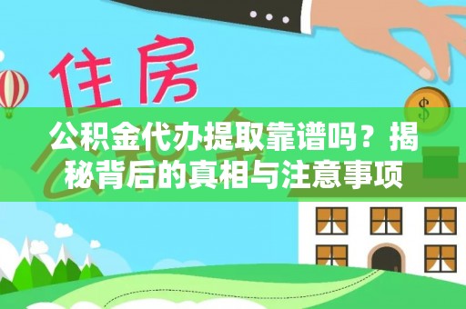 武威公积金代办提取靠谱吗？揭秘背后的真相与注意事项