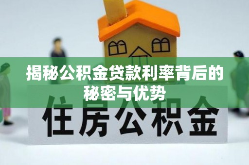 武威揭秘公积金贷款利率背后的秘密与优势