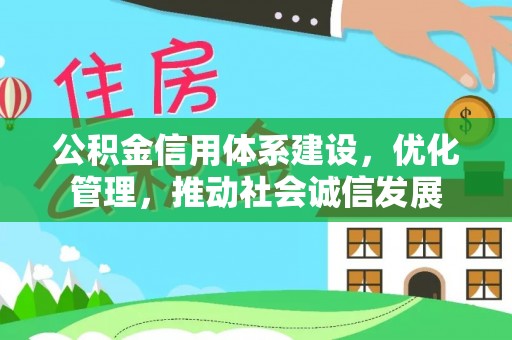武威公积金信用体系建设，优化管理，推动社会诚信发展
