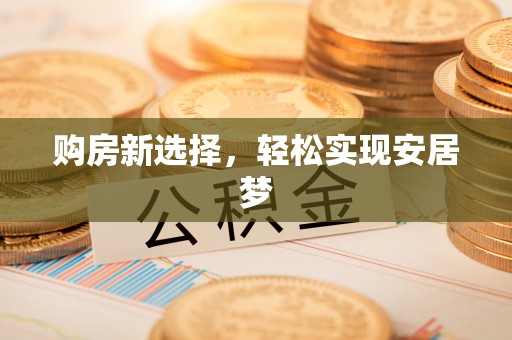 武威购房新选择，轻松实现安居梦